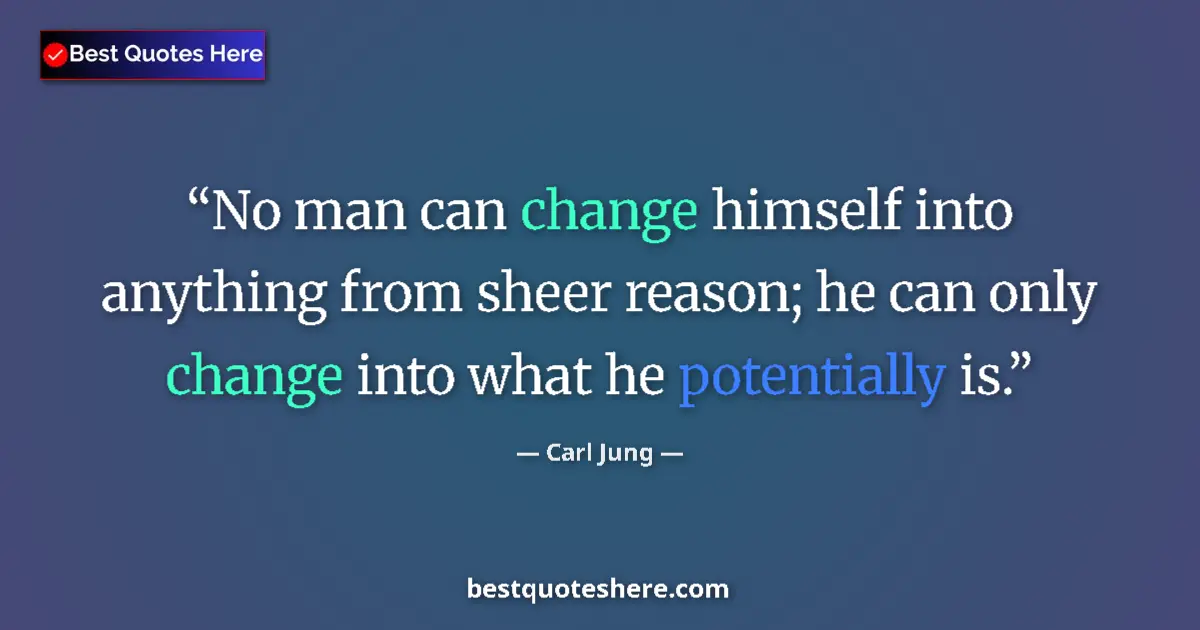 Image for the quote by Carl Jung: No man can change himself into anything from sheer reason; he can only change into what he potential...