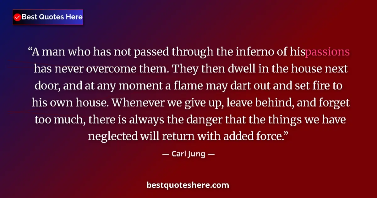 Quote by Carl Jung: A man who has not passed through the inferno of his passions has never overcome them. They then dwel...