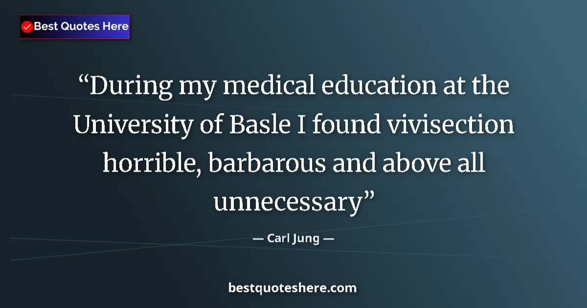 Quote by Carl Jung: During my medical education at the University of Basle I found vivisection horrible, barbarous and a...