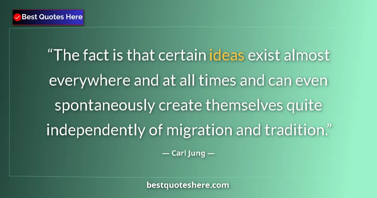 Quote by Carl Jung: The fact is that certain ideas exist almost everywhere and at all times and can even spontaneously c...