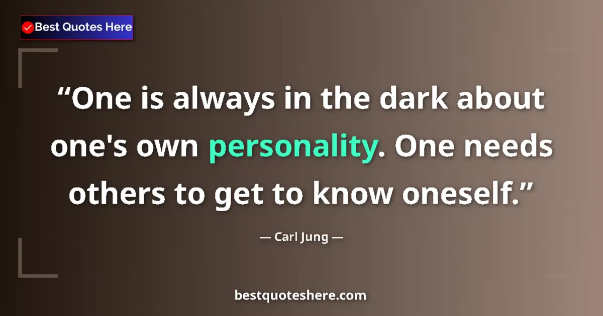 Quote by Carl Jung: One is always in the dark about one's own personality. One needs others to get to know oneself....