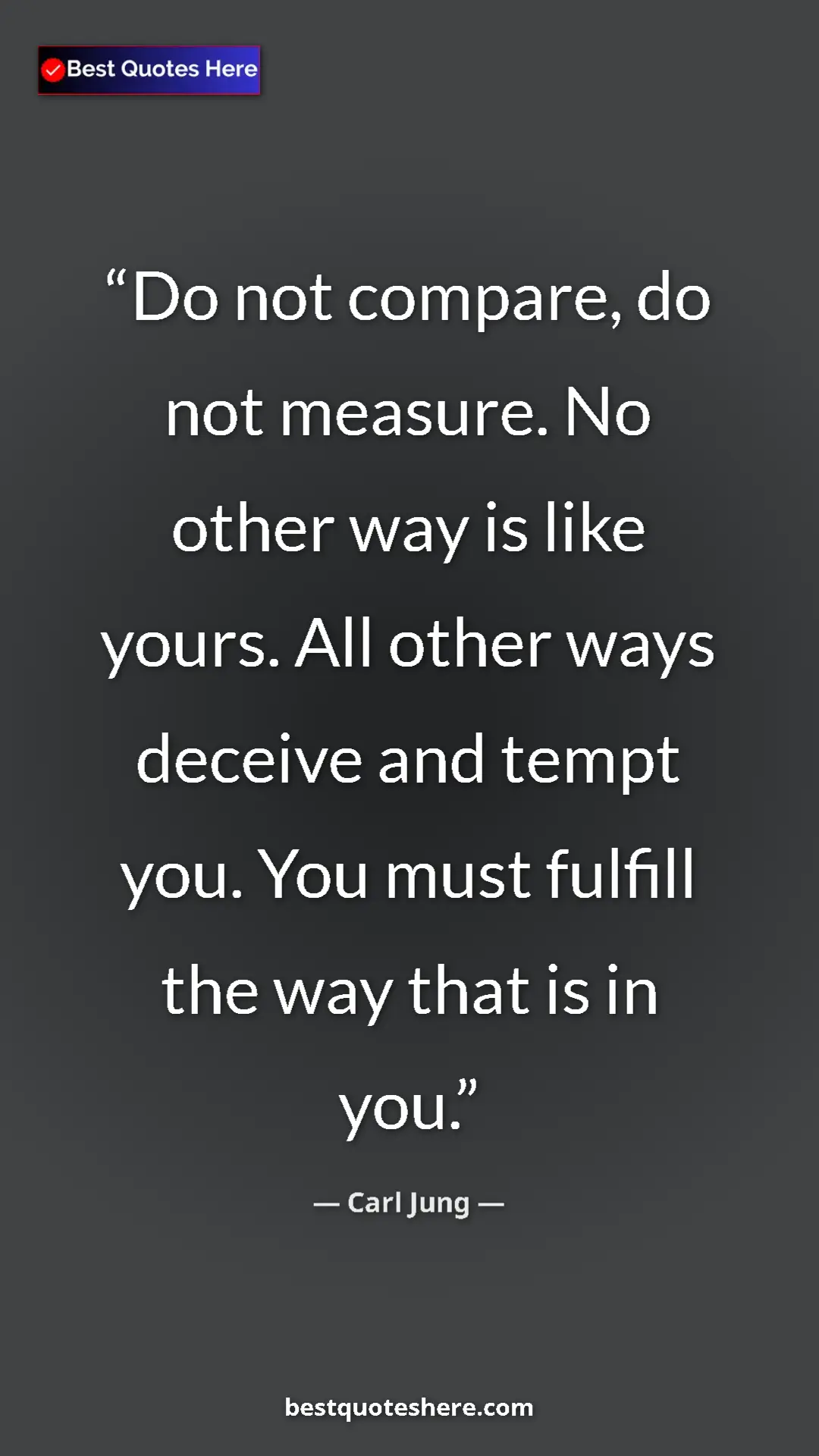 Carl Jung Quote Card: "Do not compare, do not measure. No other way is like yours...." Pinterest quote poster by Carl Jung: "Do not compare, do not measure. No other way is like yours...."