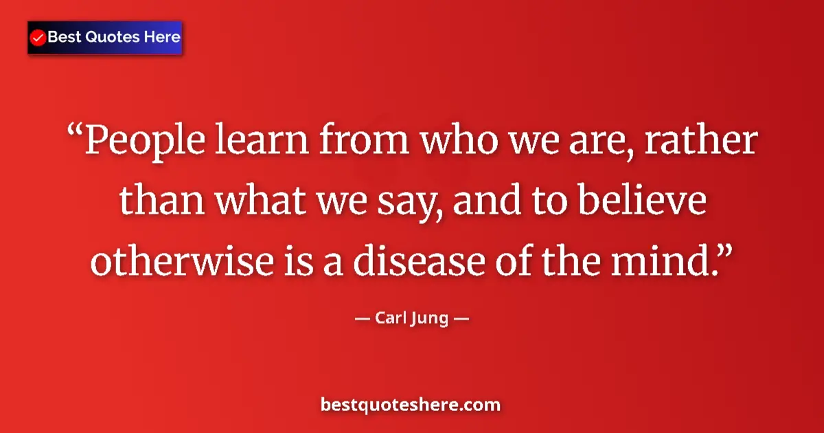 Quote by Carl Jung: People learn from who we are, rather than what we say, and to believe otherwise is a disease of the ...
