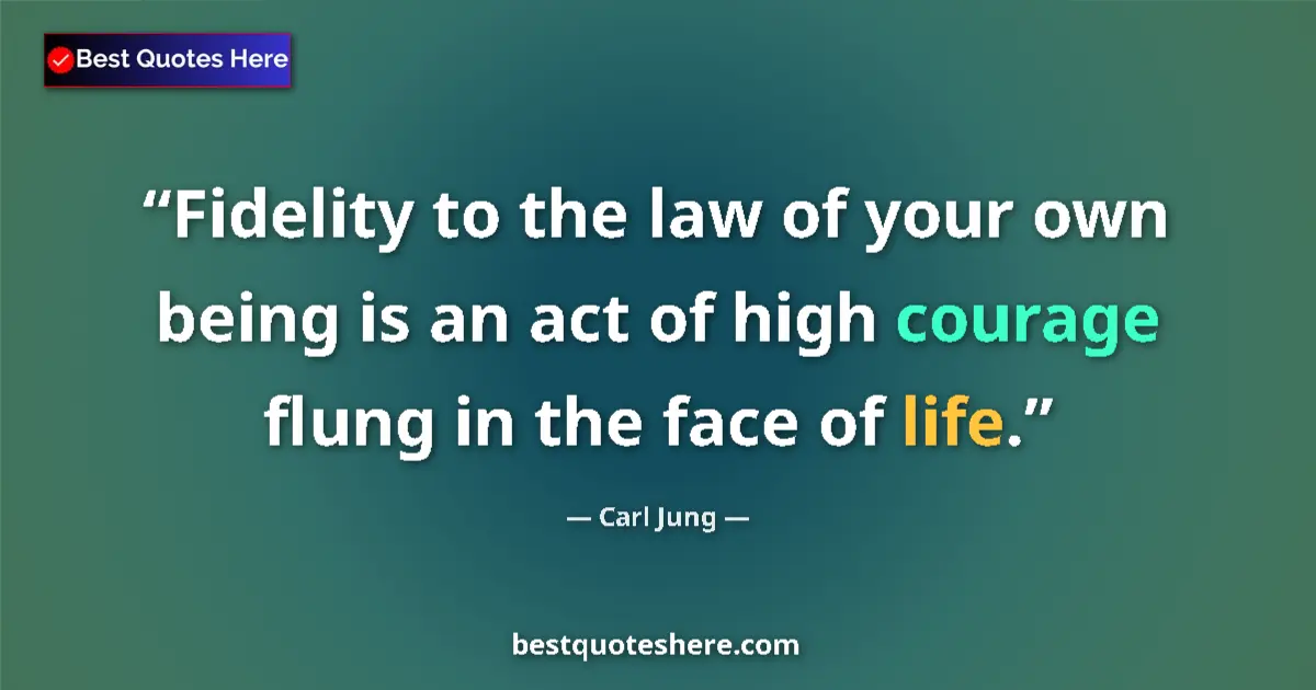 Image for the quote by Carl Jung: Fidelity to the law of your own being is an act of high courage flung in the face of life....
