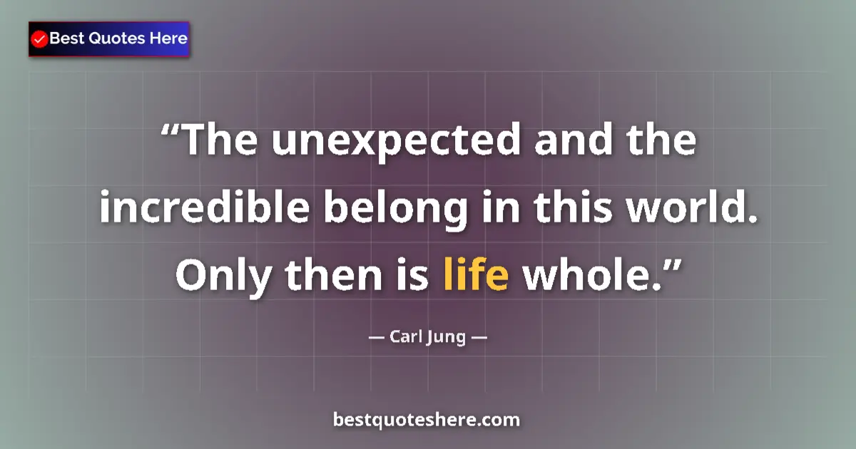 Quote by Carl Jung: The unexpected and the incredible belong in this world. Only then is life whole....