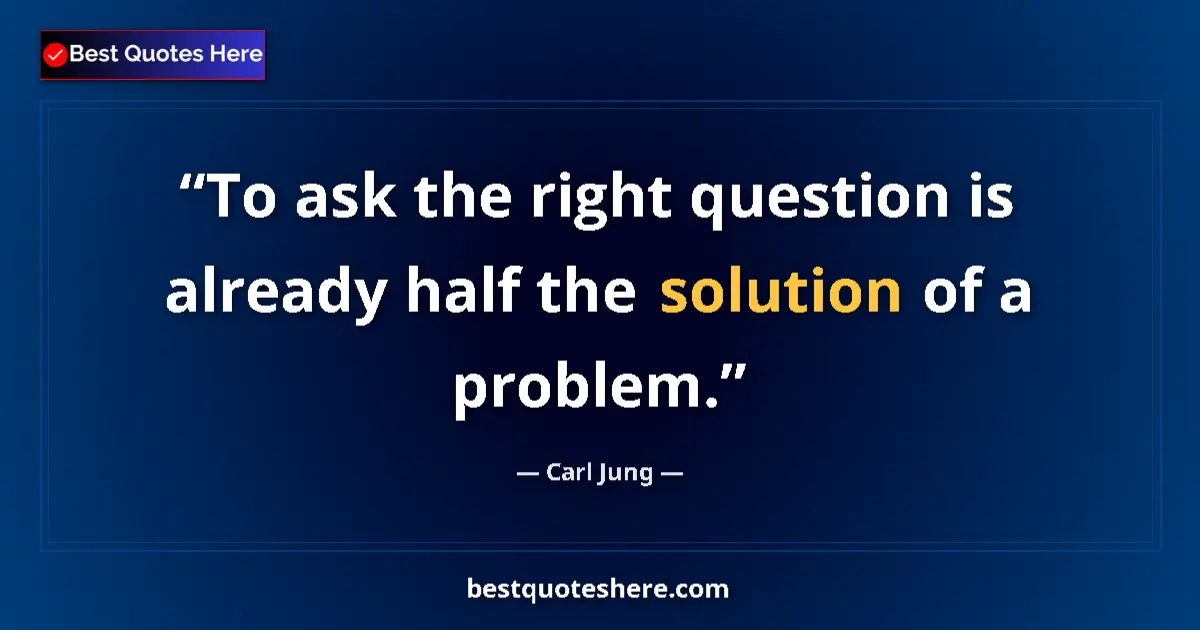 Quote by Carl Jung: To ask the right question is already half the solution of a problem....