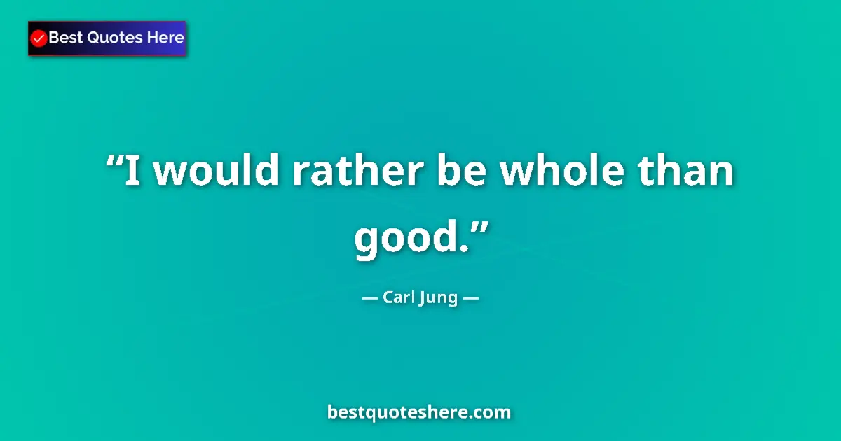 Quote by Carl Jung: I would rather be whole than good....