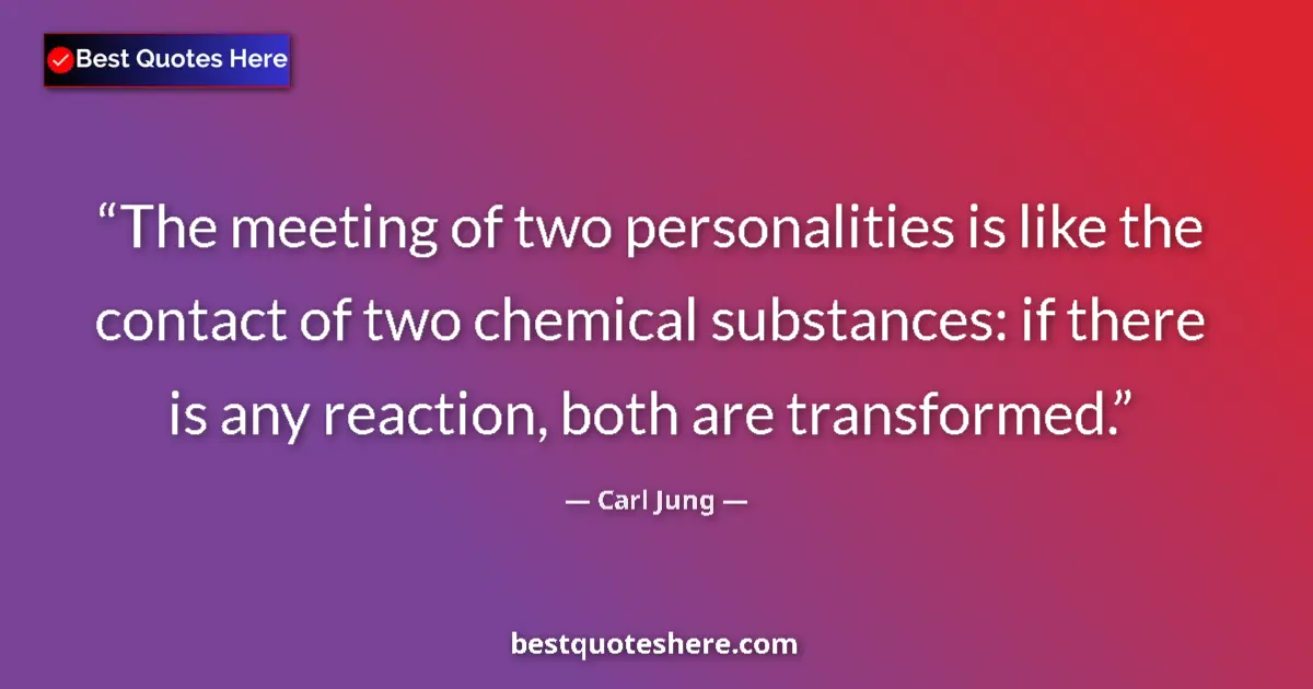 Quote by Carl Jung: The meeting of two personalities is like the contact of two chemical substances: if there is any rea...