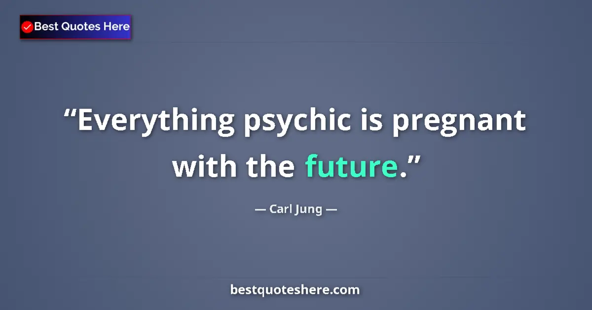 Quote by Carl Jung: Everything psychic is pregnant with the future.