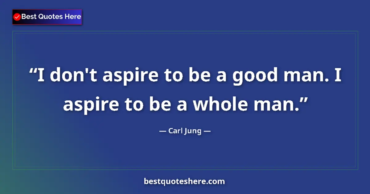 Quote by Carl Jung: I don't aspire to be a good man. I aspire to be a whole man....