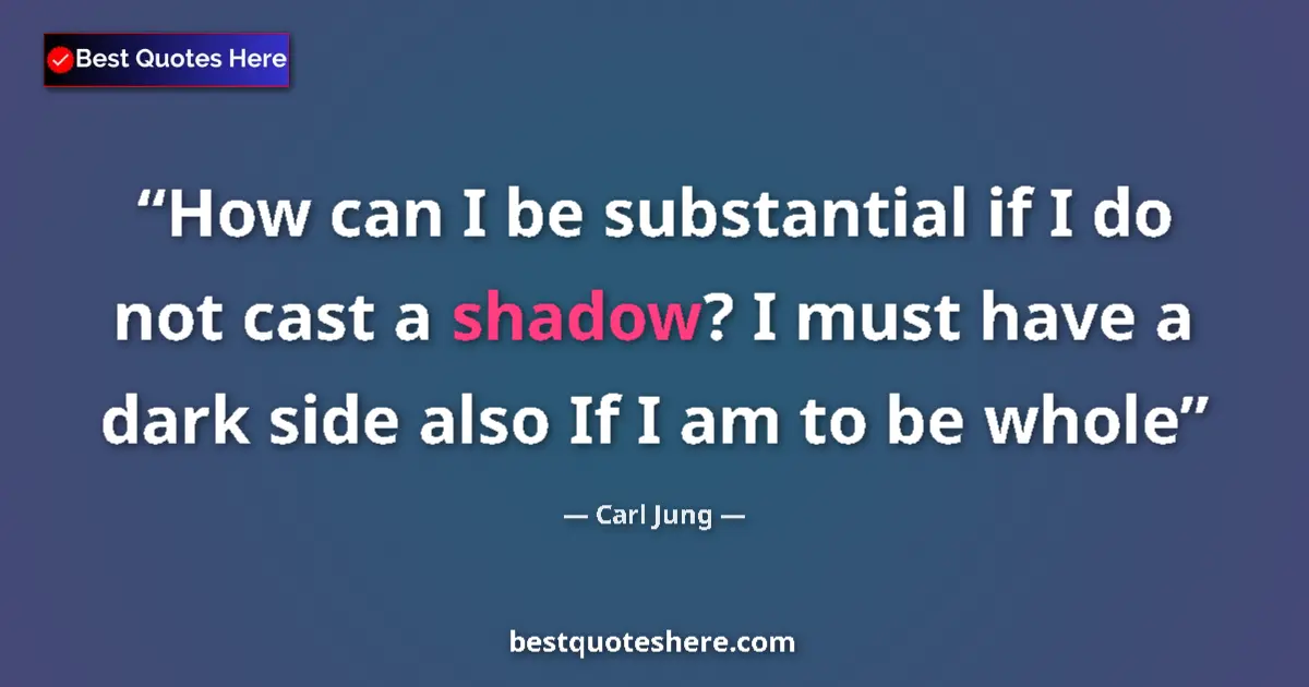 Quote by Carl Jung: How can I be substantial if I do not cast a shadow? I must have a dark side also If I am to be whole...