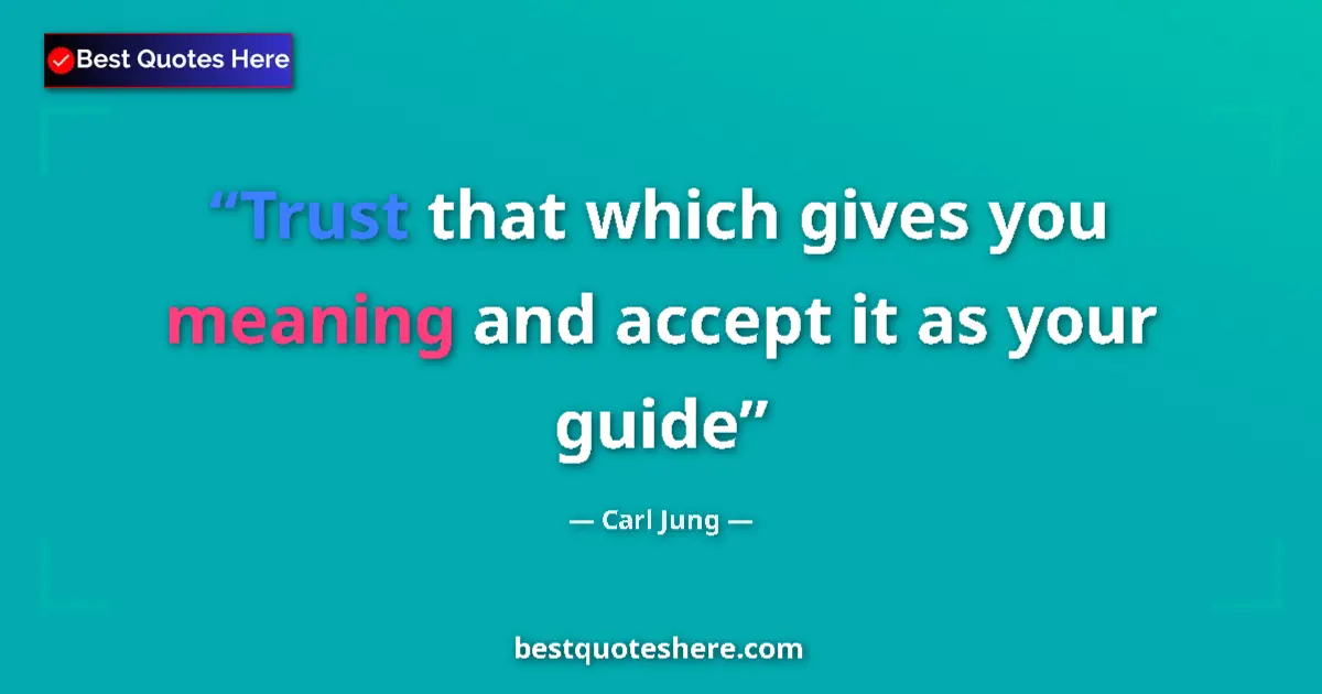 Quote by Carl Jung: Trust that which gives you meaning and accept it as your guide...