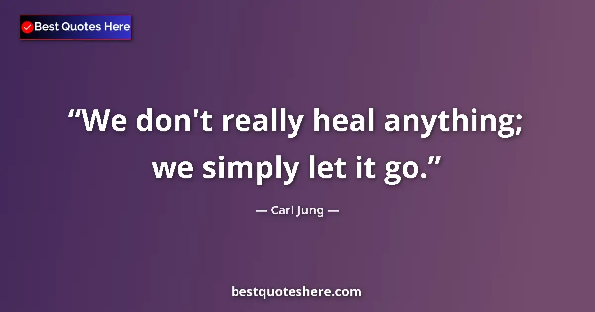 Quote by Carl Jung: We don't really heal anything; we simply let it go....