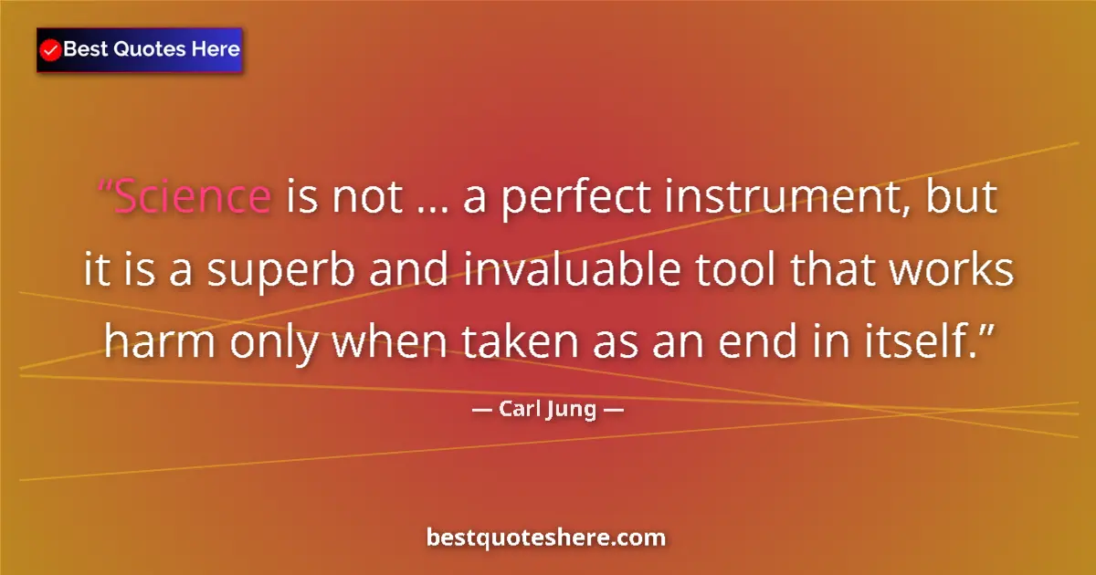Quote by Carl Jung: Science is not ... a perfect instrument, but it is a superb and invaluable tool that works harm only...