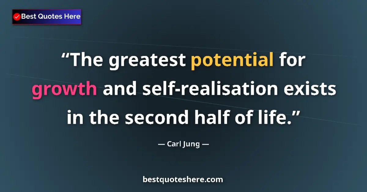 Quote by Carl Jung: The greatest potential for growth and self-realisation exists in the second half of life....