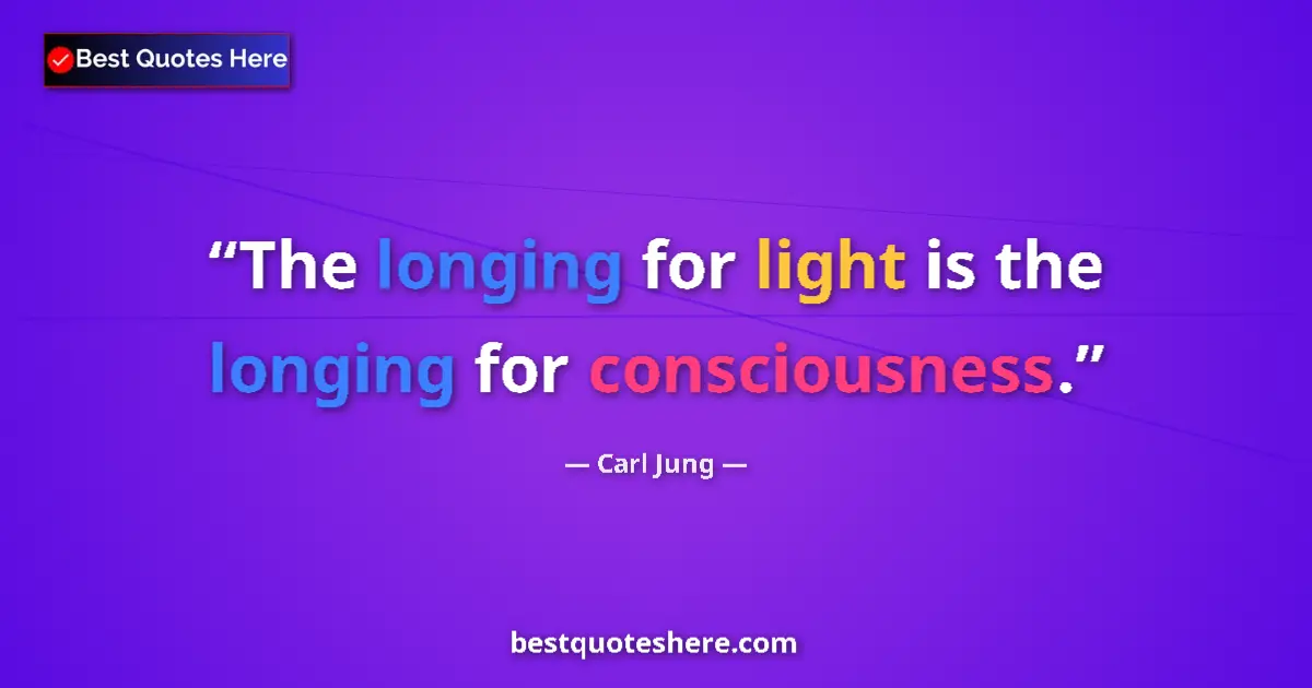Quote by Carl Jung: The longing for light is the longing for consciousness....