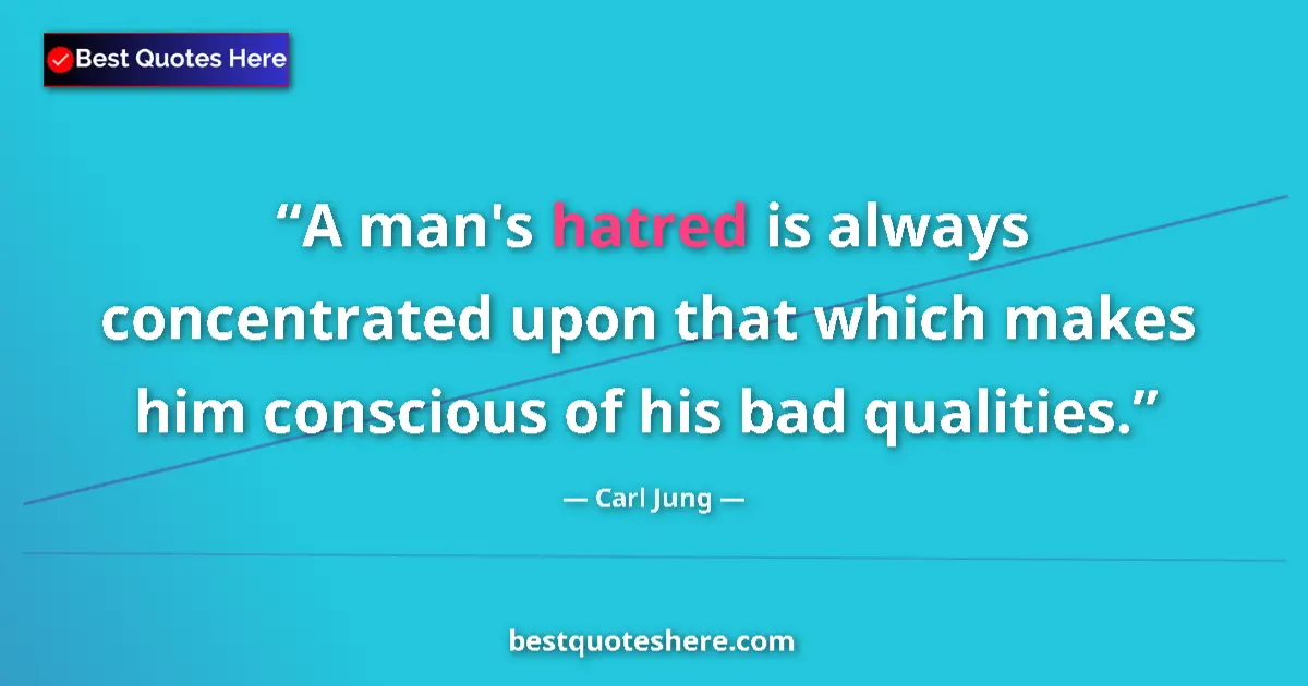 Quote by Carl Jung: A man's hatred is always concentrated upon that which makes him conscious of his bad qualities....