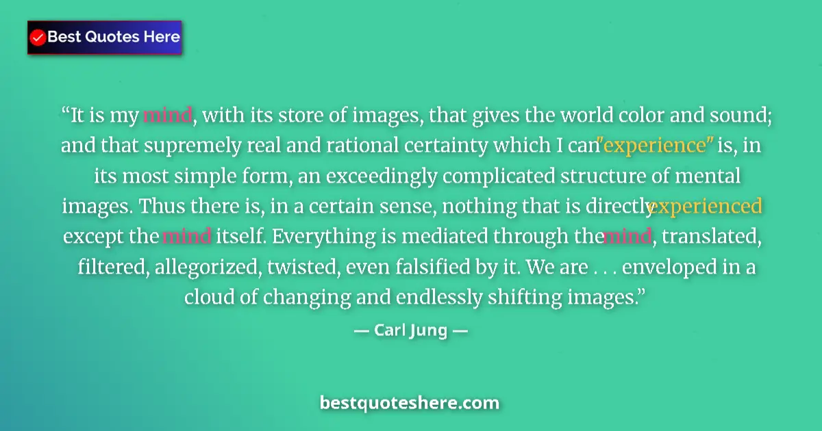 Quote by Carl Jung: It is my mind, with its store of images, that gives the world color and sound; and that supremely re...
