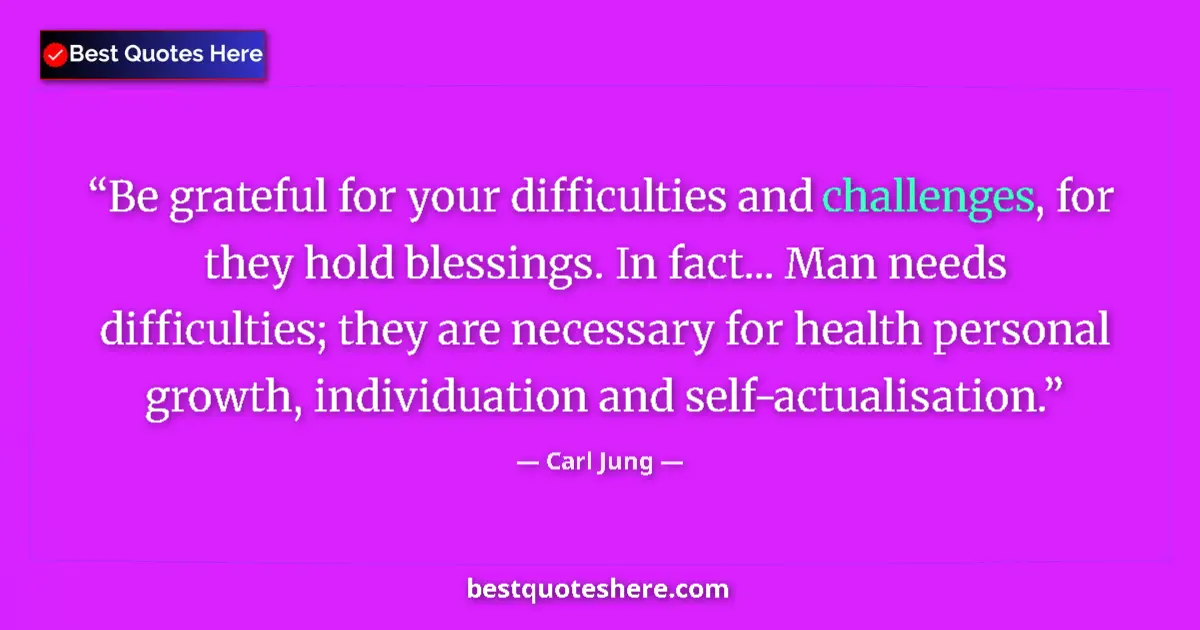 Quote by Carl Jung: Be grateful for your difficulties and challenges, for they hold blessings. In fact... Man needs diff...