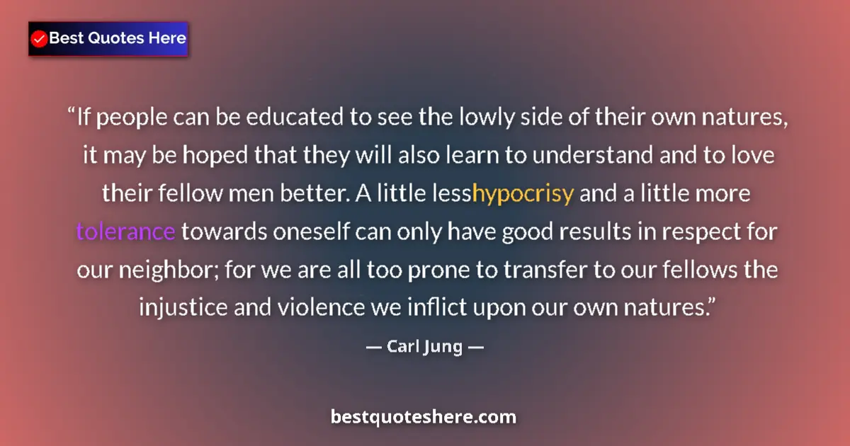 Quote by Carl Jung: If people can be educated to see the lowly side of their own natures, it may be hoped that they will...