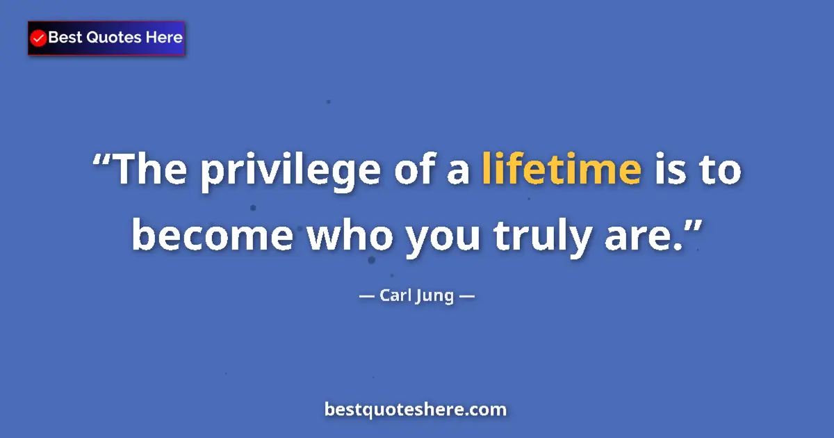 Quote by Carl Jung: The privilege of a lifetime is to become who you truly are....