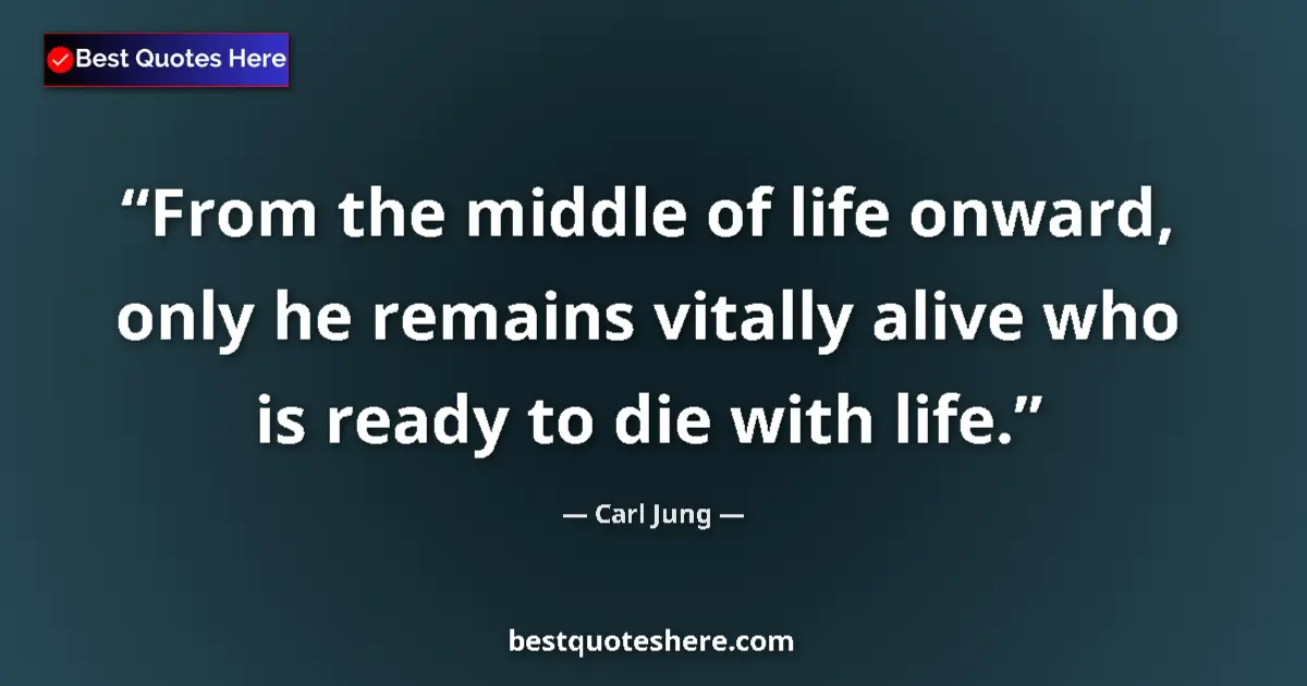 Quote by Carl Jung: From the middle of life onward, only he remains vitally alive who is ready to die with life....