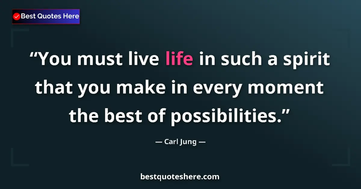 Quote by Carl Jung: You must live life in such a spirit that you make in every moment the best of possibilities....