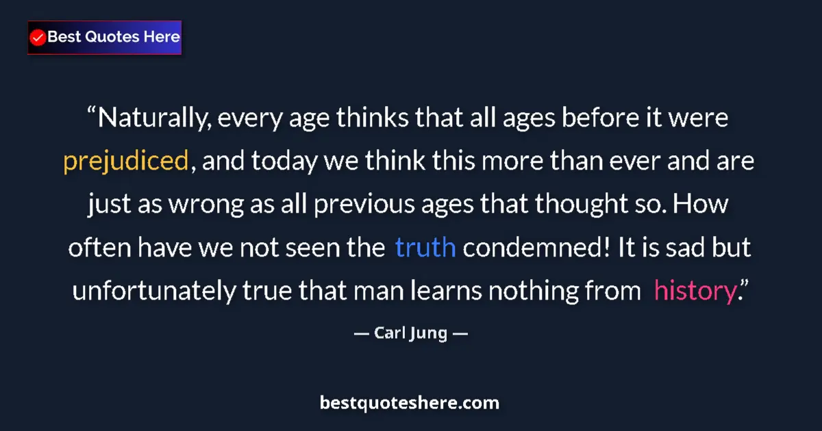 Quote by Carl Jung: Naturally, every age thinks that all ages before it were prejudiced, and today we think this more th...