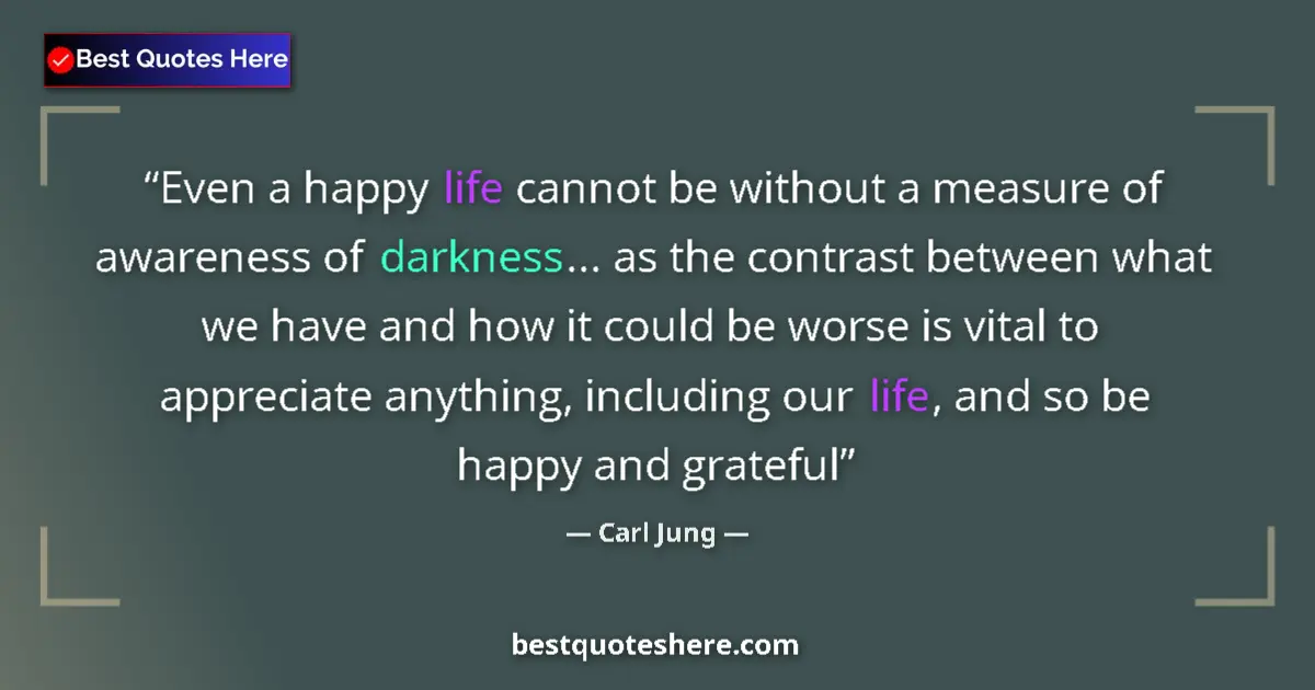 Quote by Carl Jung: Even a happy life cannot be without a measure of awareness of darkness... as the contrast between wh...