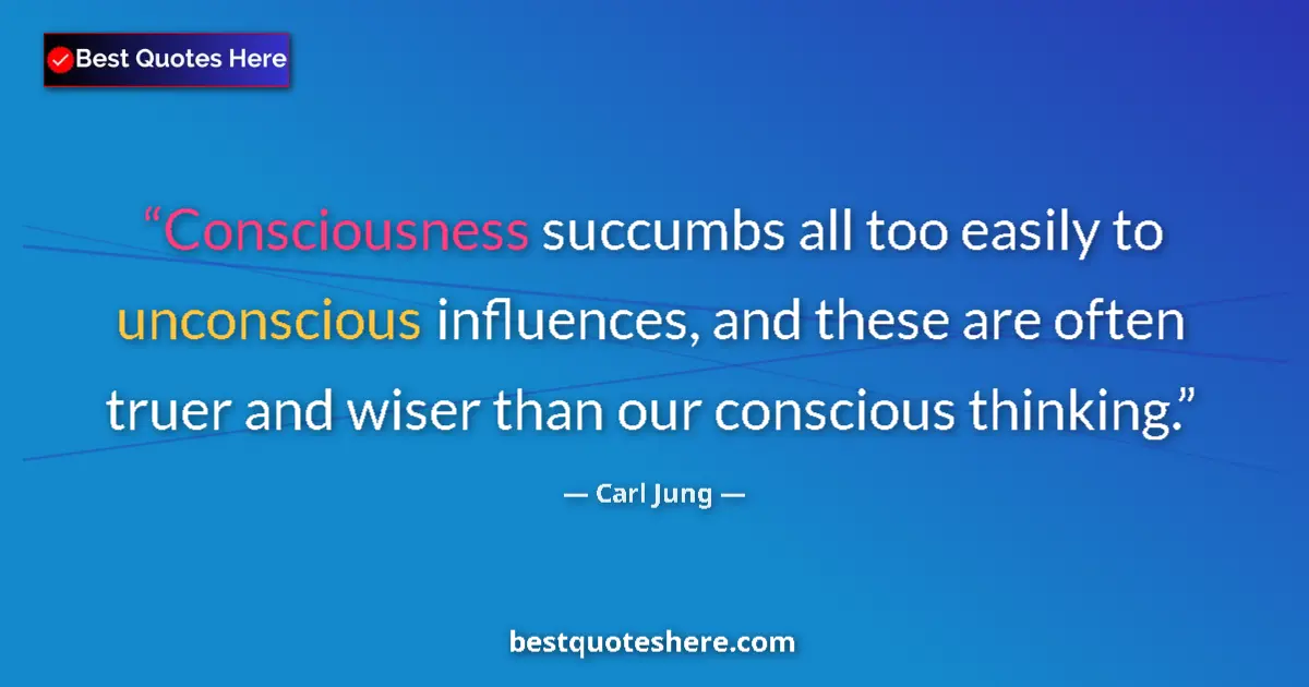 Quote by Carl Jung: Consciousness succumbs all too easily to unconscious influences, and these are often truer and wiser...