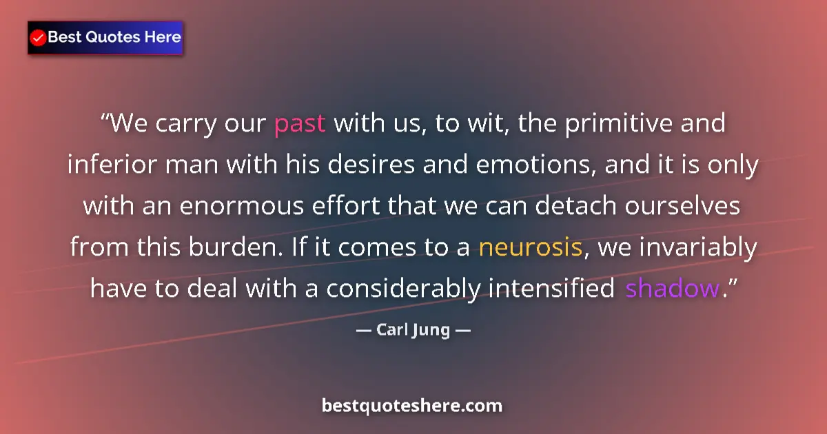 Quote by Carl Jung: We carry our past with us, to wit, the primitive and inferior man with his desires and emotions, and...
