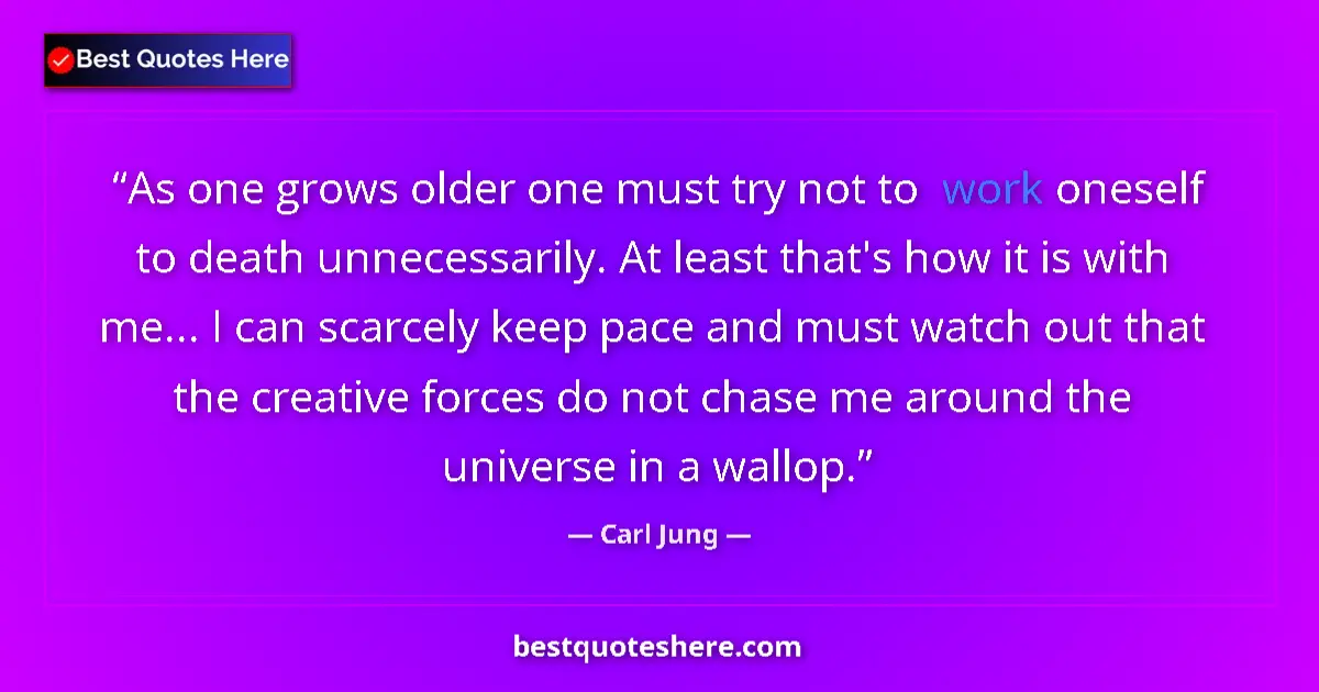 Quote by Carl Jung: As one grows older one must try not to work onesel