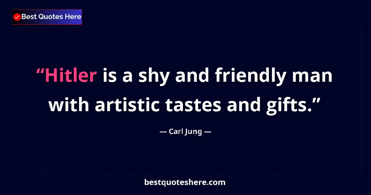 Quote by Carl Jung: Hitler is a shy and friendly man with artistic tastes and gifts....