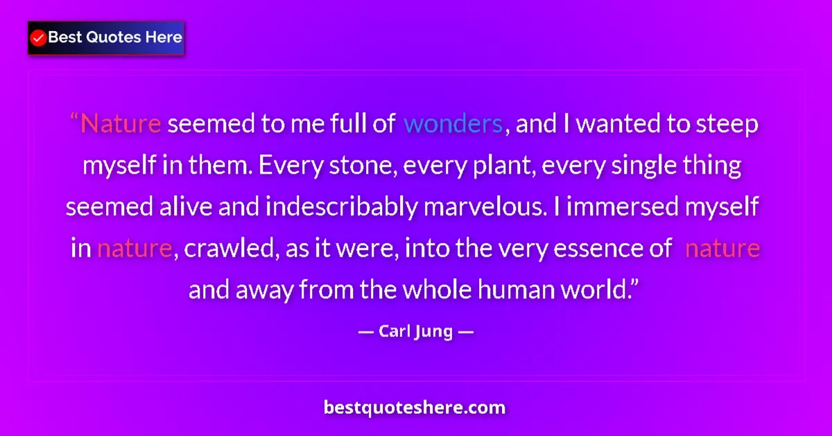 Quote by Carl Jung: Nature seemed to me full of wonders, and I wanted to steep myself in them. Every stone, every plant,...