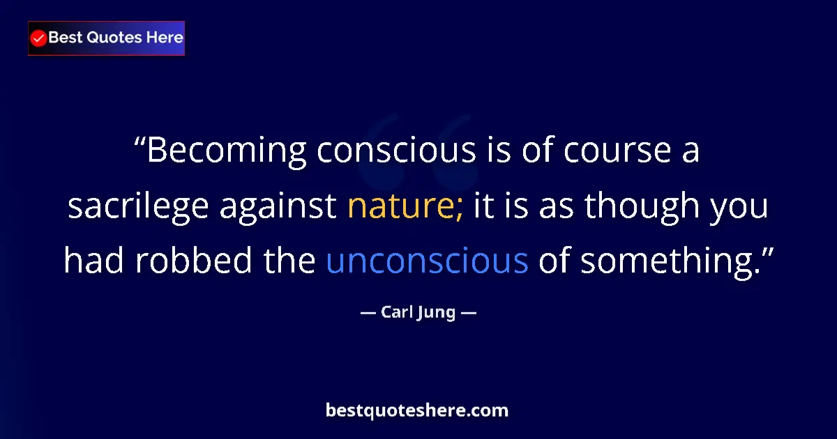 Quote by Carl Jung: Becoming conscious is of course a sacrilege against nature; it is as though you had robbed the uncon...