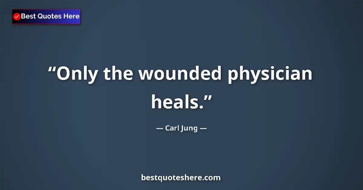 Quote by Carl Jung: Only the wounded physician heals....