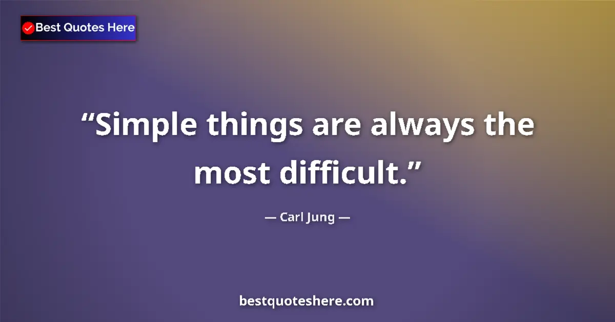 Quote by Carl Jung: Simple things are always the most difficult.