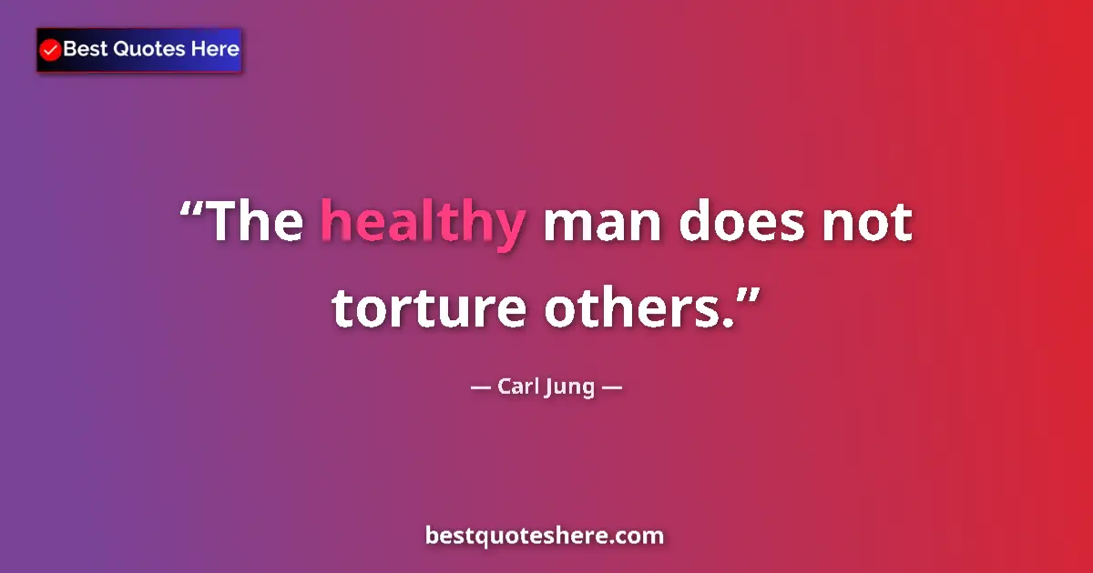Quote by Carl Jung: The healthy man does not torture others.