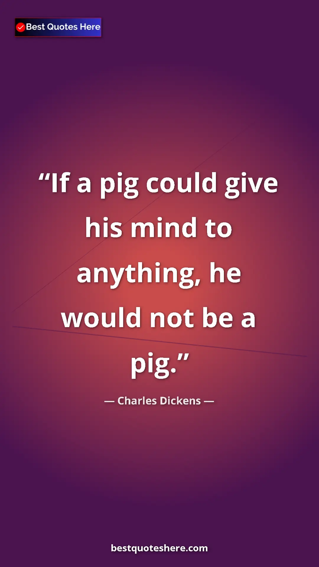Charles Dickens Quote Card: "If a pig could give his mind to anything, he would not be a..." Pinterest quote poster by Charles Dickens: "If a pig could give his mind to anything, he would not be a..."