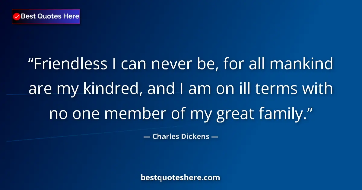 Quote by Charles Dickens: Friendless I can never be, for all mankind are my kindred, and I am on ill terms with no one member ...