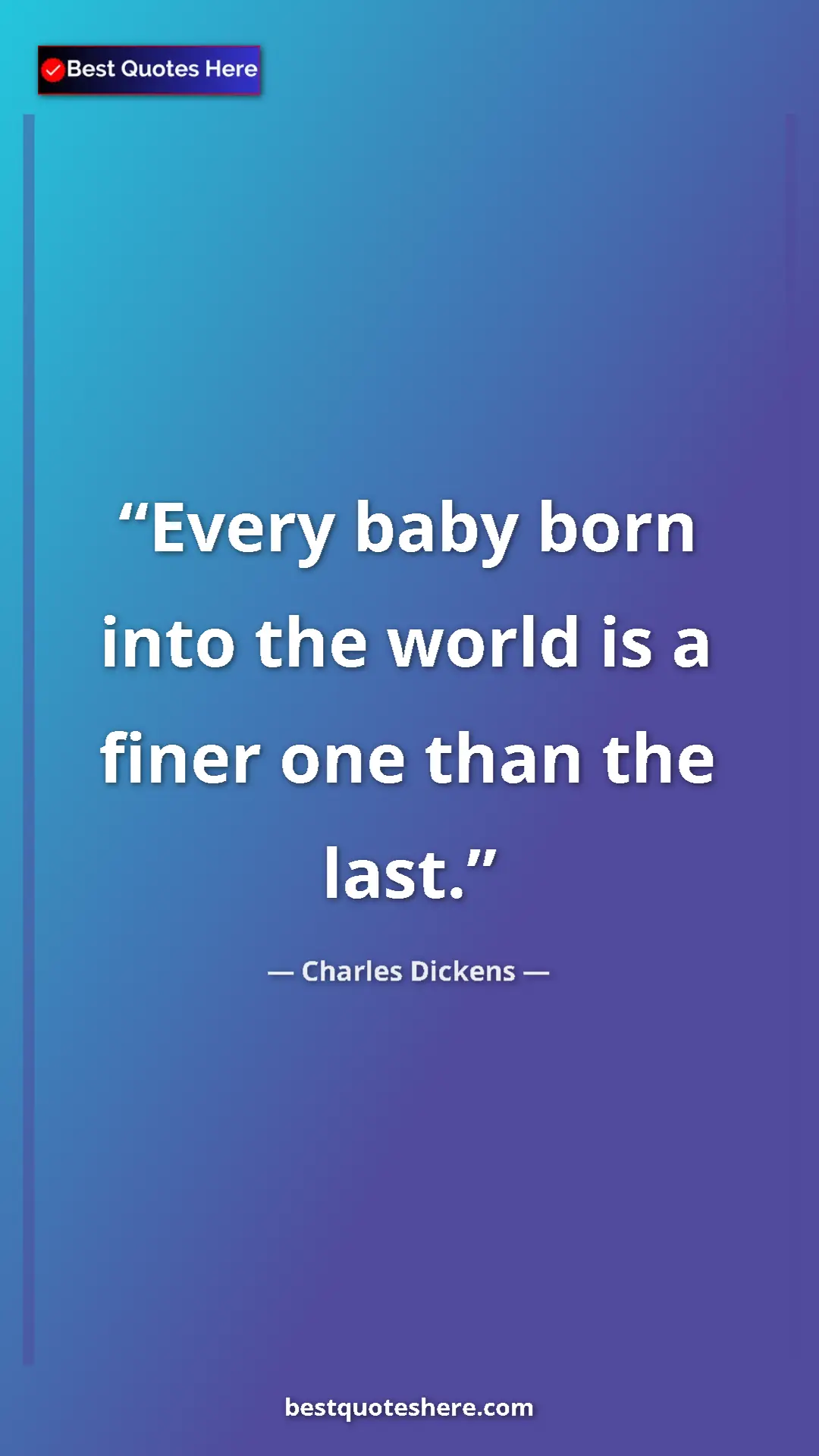 Charles Dickens Quote Card: "Every baby born into the world is a finer one than the last." Pinterest quote poster by Charles Dickens: "Every baby born into the world is a finer one than the last."
