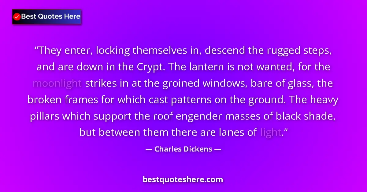 Quote by Charles Dickens: They enter, locking themselves in, descend the rugged steps, and are down in the Crypt. The lantern ...