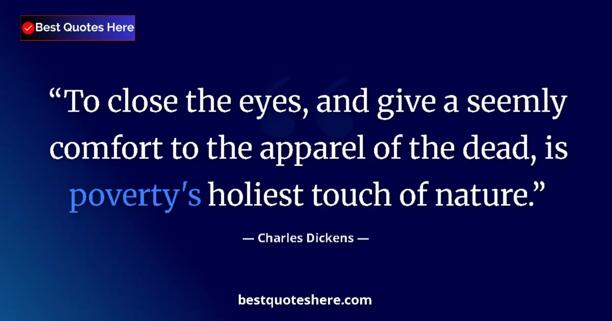 Quote by Charles Dickens: To close the eyes, and give a seemly comfort to the apparel of the dead, is poverty's holiest touch ...