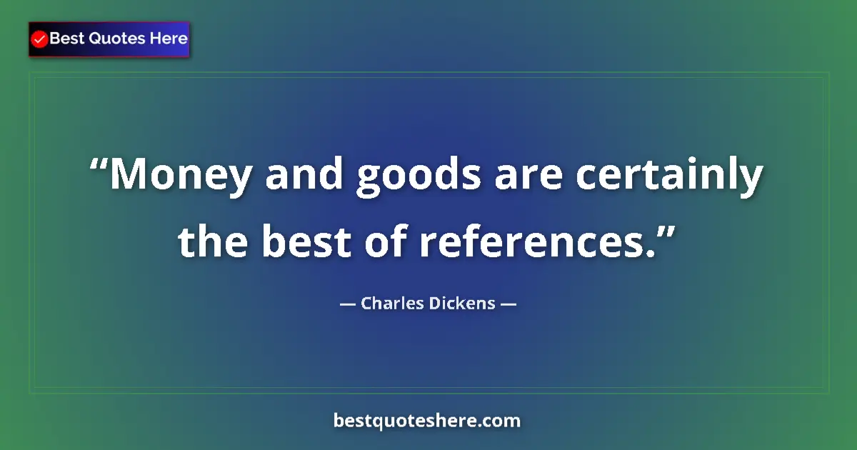 Quote by Charles Dickens: Money and goods are certainly the best of references....