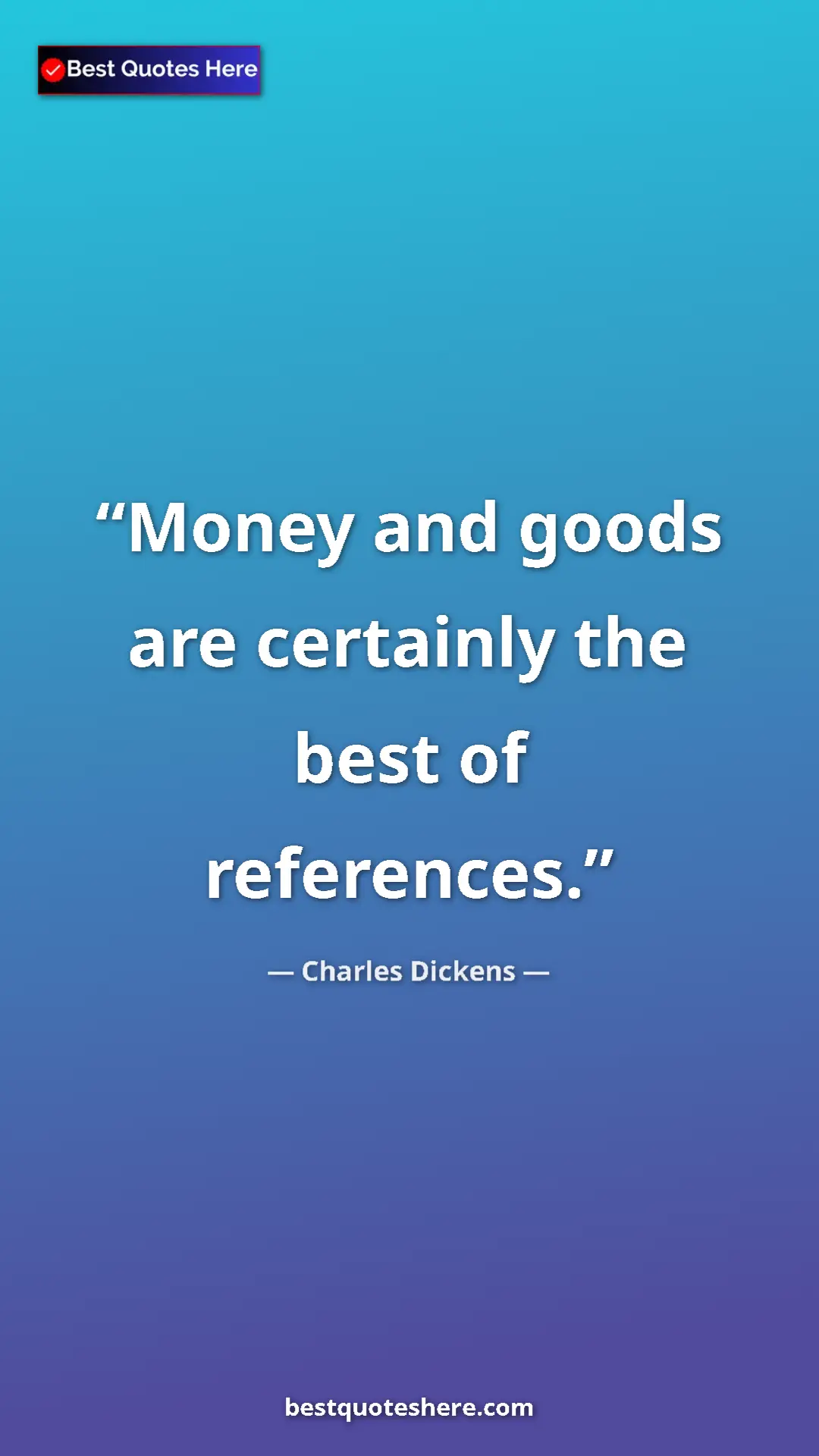 Charles Dickens Quote Card: "Money and goods are certainly the best of references." Pinterest quote poster by Charles Dickens: "Money and goods are certainly the best of references."
