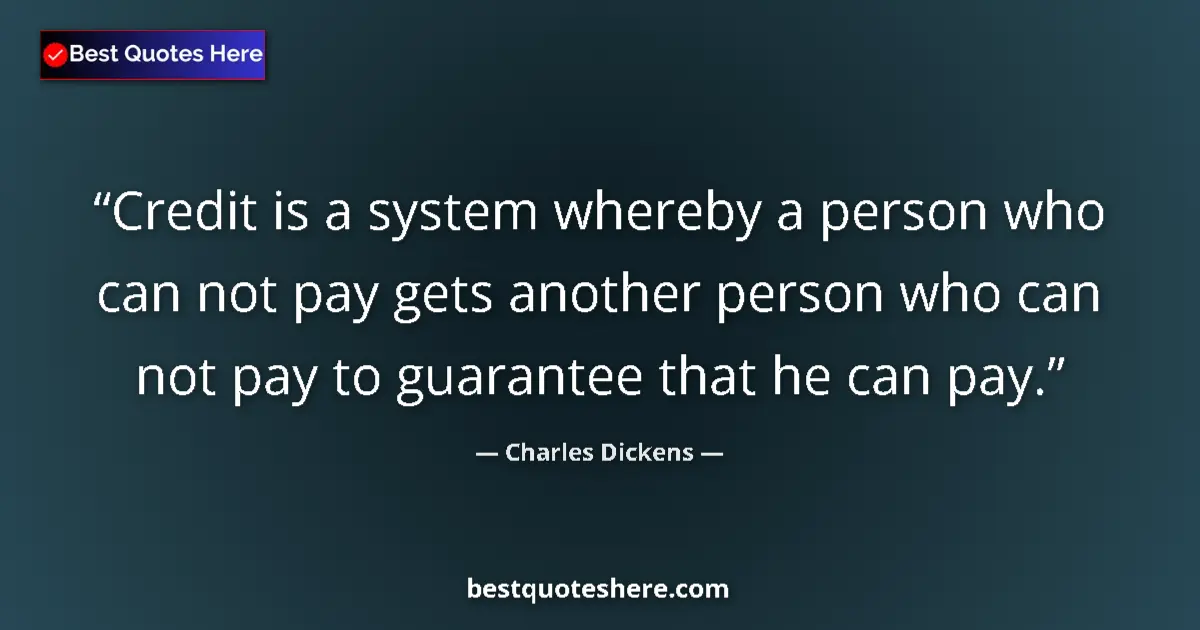 Charles Dickens quote: "Credit is a system whereby a person who can not pay gets..."