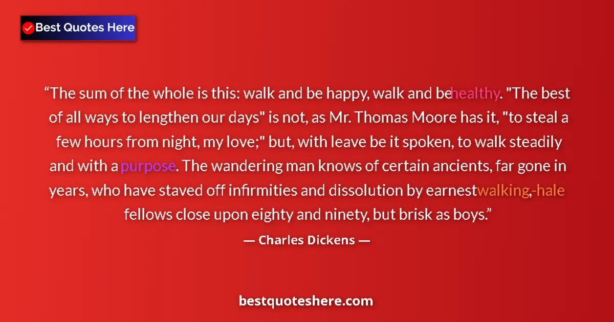 Quote by Charles Dickens: The sum of the whole is this: walk and be happy, walk and be healthy. 
