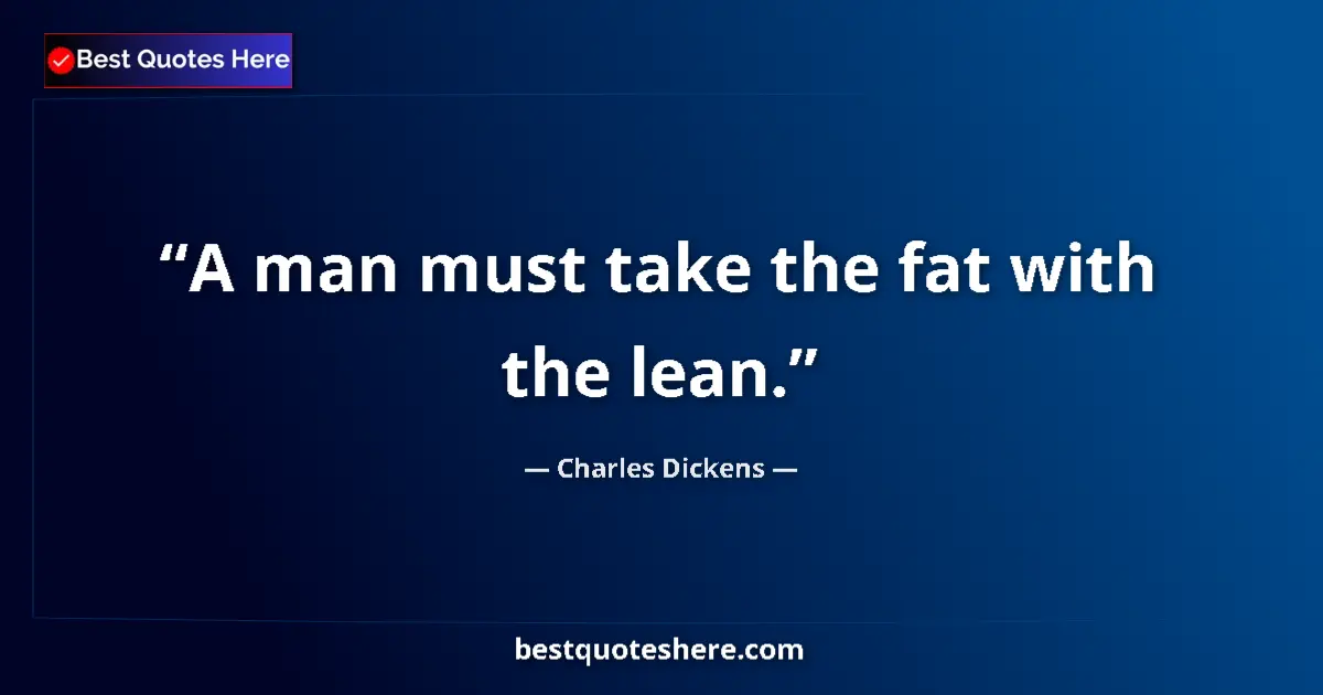Quote by Charles Dickens: A man must take the fat with the lean.
