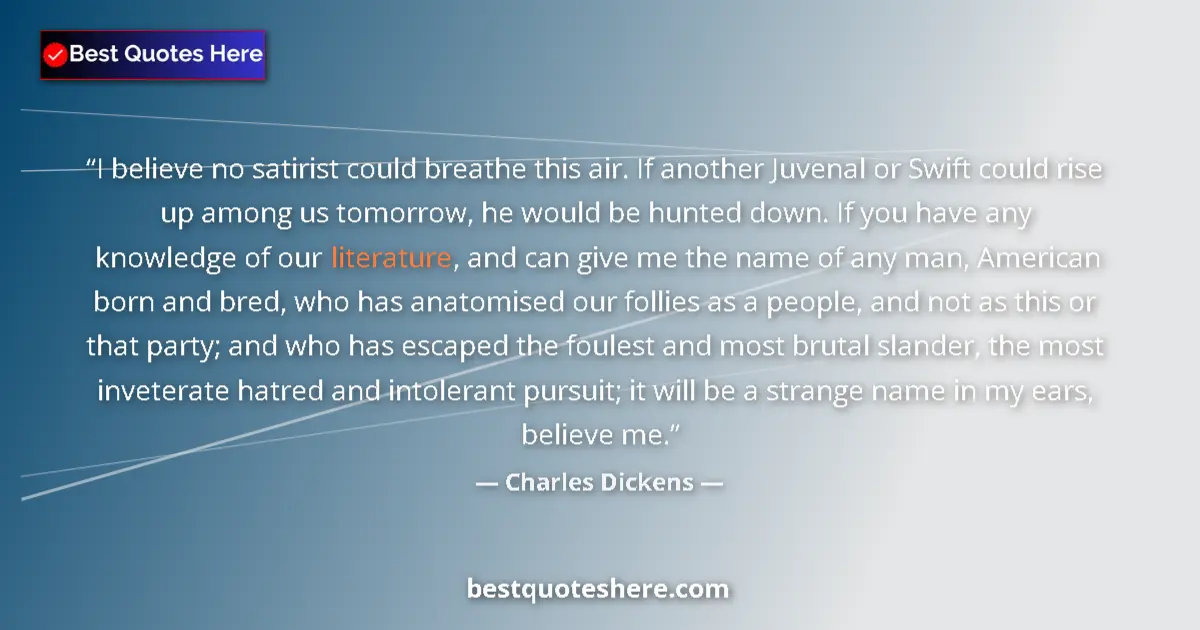Quote by Charles Dickens: I believe no satirist could breathe this air. If another Juvenal or Swift could rise up among us tom...