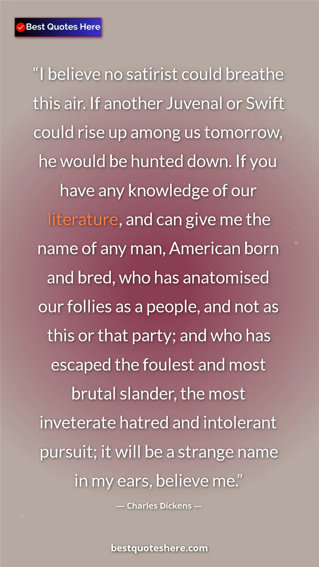 Pinterest quote poster by Charles Dickens: "I believe no satirist could breathe this air. If another..."